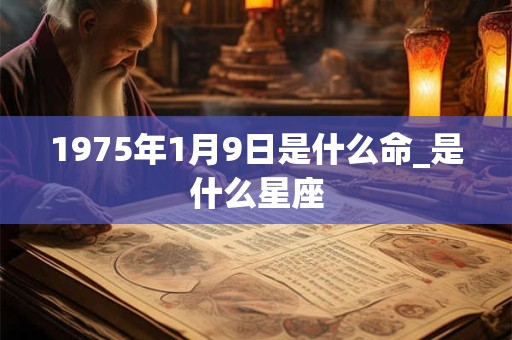 1975年1月9日是什么命_是什么星座
