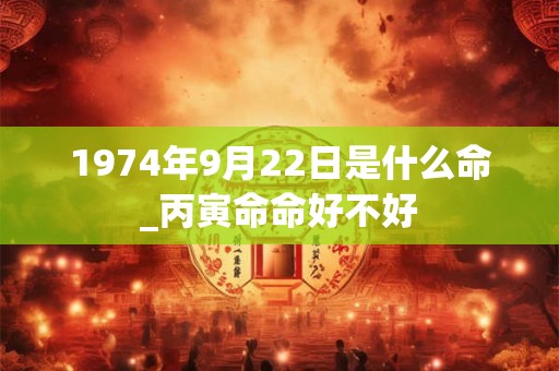 1974年9月22日是什么命_丙寅命命好不好
