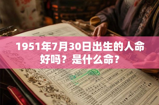 1951年7月30日出生的人命好吗？是什么命？