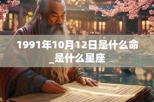 1991年10月12日是什么命_是什么星座