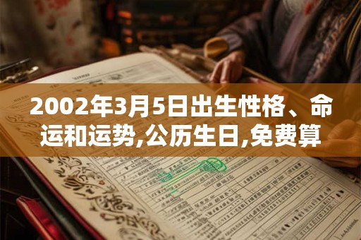 2002年3月5日出生性格、命运和运势,公历生日,免费算命 2002年3月5日出生性格、命运和运势,公历生日,免费算命