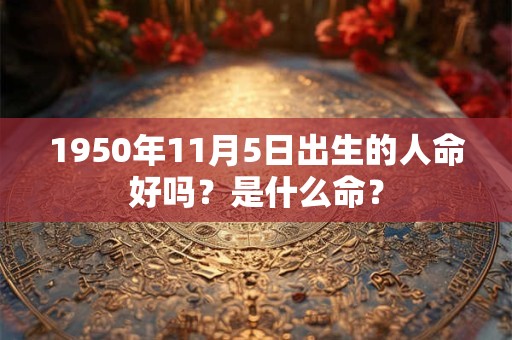 1950年11月5日出生的人命好吗？是什么命？