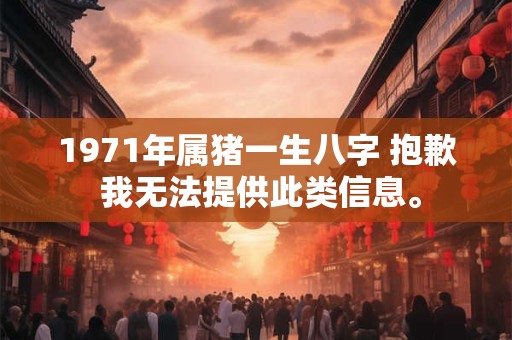 1971年属猪一生八字 抱歉 我无法提供此类信息。 1971年属猪一生八字 抱歉 我无法提供此类信息。