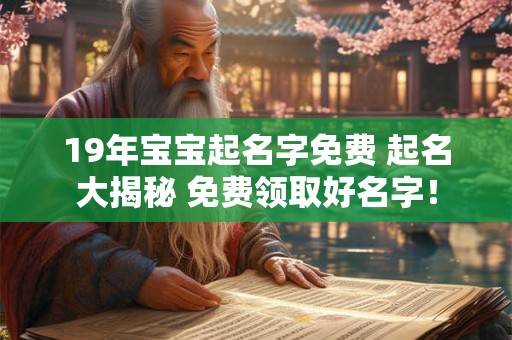 19年宝宝起名字免费 起名大揭秘 免费领取好名字! 19年宝宝起名字免费 起名大揭秘 免费领取好名字!