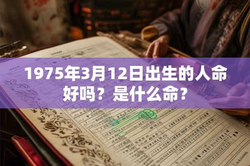 1975年3月12日出生的人命好吗？是什么命？