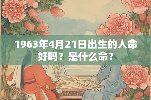 1963年4月21日出生的人命好吗？是什么命？