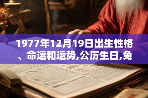 1977年12月19日出生性格、命运和运势,公历生日,免费算命 1977年12月19日出生性格、命运和运势,公历生日,免费算命