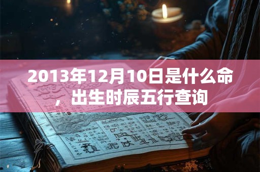 2013年12月10日是什么命，出生时辰五行查询