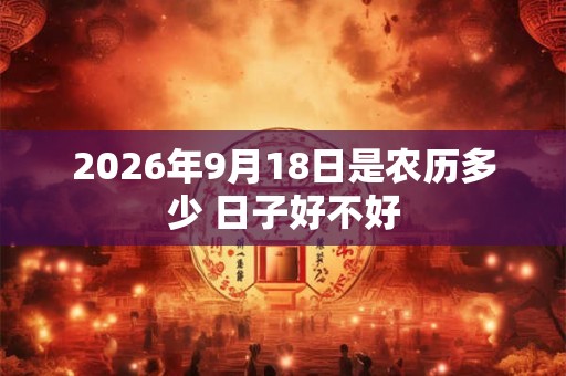 2026年9月18日是农历多少 日子好不好 2026年9月18日是农历多少 日子好不好