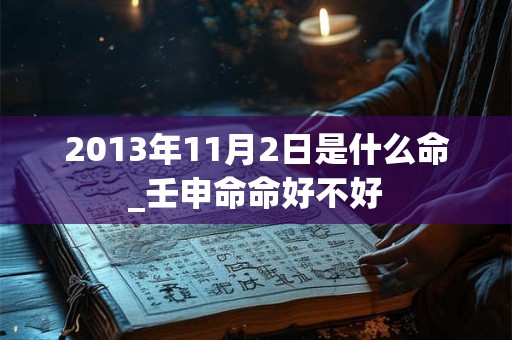 2013年11月2日是什么命_壬申命命好不好