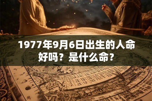 1977年9月6日出生的人命好吗？是什么命？