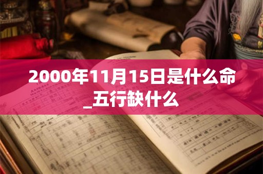 2000年11月15日是什么命_五行缺什么 2000年11月15日是什么命_五行缺什么