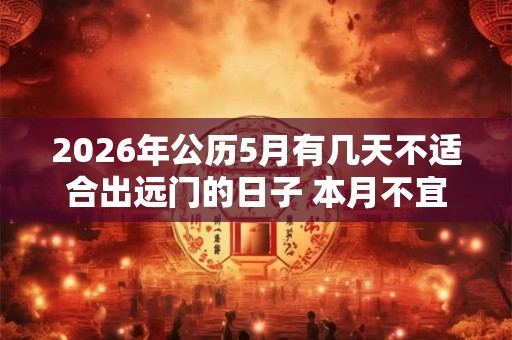 2026年公历5月有几天不适合出远门的日子 本月不宜的日子