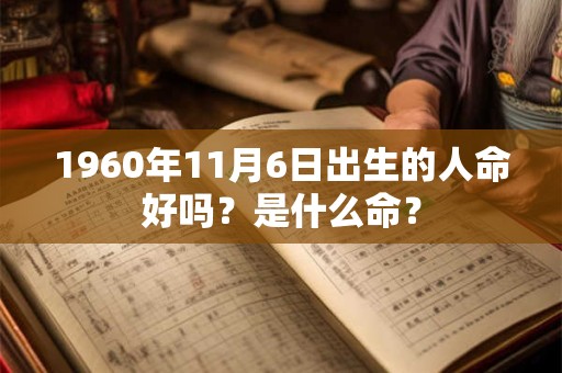 1960年11月6日出生的人命好吗?是什么命? 1960年11月6日出生的人命好吗?是什么命?