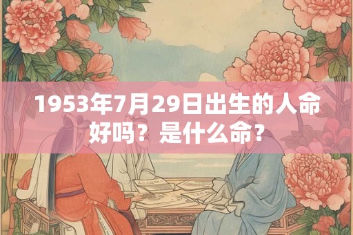 1953年7月29日出生的人命好吗？是什么命？