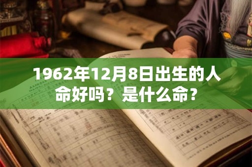 1962年12月8日出生的人命好吗？是什么命？