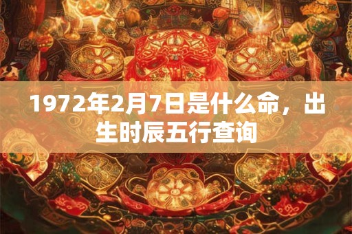 1972年2月7日是什么命，出生时辰五行查询