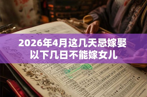 2026年4月这几天忌嫁娶 以下几日不能嫁女儿 2026年4月这几天忌嫁娶 以下几日不能嫁女儿