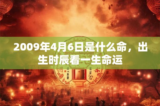 2009年4月6日是什么命，出生时辰看一生命运