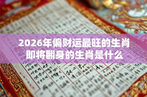 2026年偏财运最旺的生肖 即将翻身的生肖是什么
