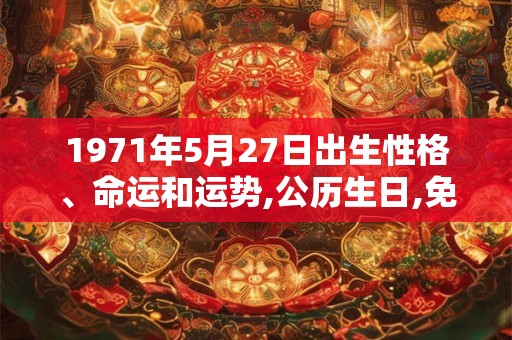 1971年5月27日出生性格、命运和运势,公历生日,免费算命