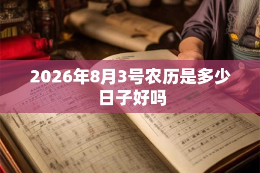 2026年8月3号农历是多少 日子好吗