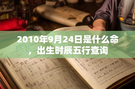 2010年9月24日是什么命，出生时辰五行查询