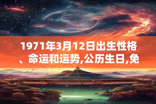 1971年3月12日出生性格、命运和运势,公历生日,免费算命