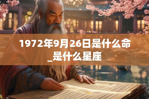 1972年9月26日是什么命_是什么星座 1972年9月26日是什么命_是什么星座