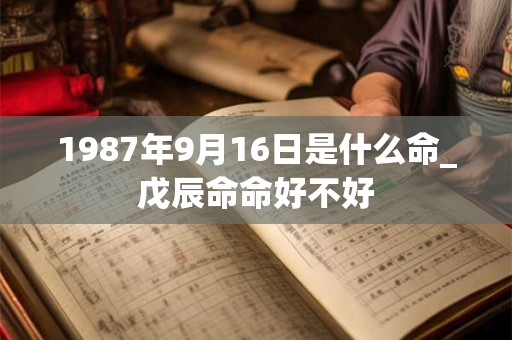 1987年9月16日是什么命_戊辰命命好不好