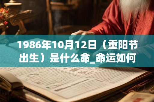 1986年10月12日(重阳节出生)是什么命_命运如何 1986年10月12日(重阳节出生)是什么命_命运如何