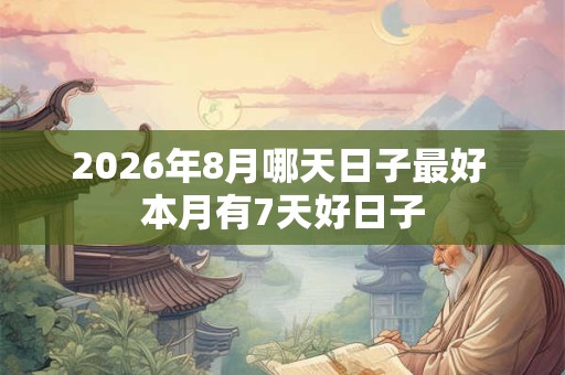 2026年8月哪天日子最好 本月有7天好日子