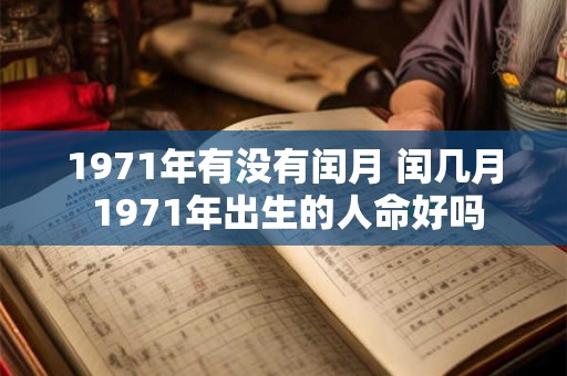 1971年有没有闰月 闰几月 1971年出生的人命好吗 1971年有没有闰月 闰几月 1971年出生的人命好吗