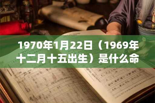 1970年1月22日(1969年十二月十五出生)是什么命_命运如何 1970年1月22日(1969年十二月十五出生)是什么命_命运如何