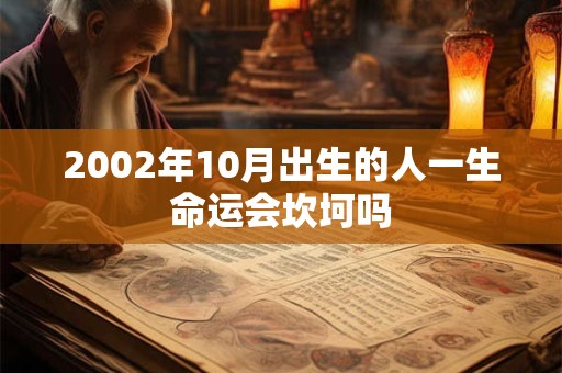 2002年10月出生的人一生命运会坎坷吗 2002年10月出生的人一生命运会坎坷吗