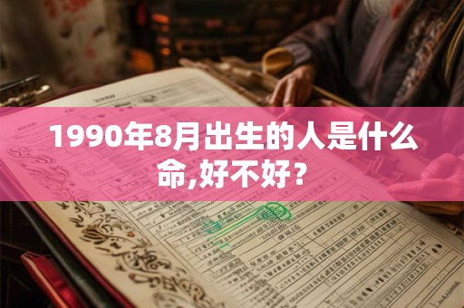 1990年8月出生的人是什么命,好不好？