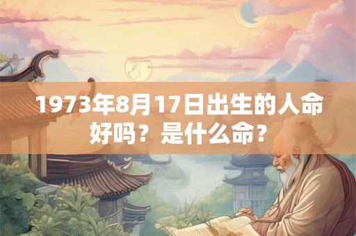 1973年8月17日出生的人命好吗？是什么命？