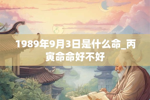1989年9月3日是什么命_丙寅命命好不好