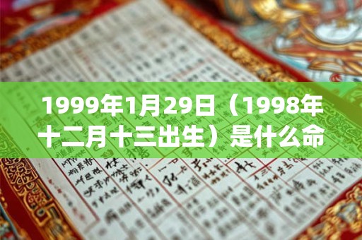 1999年1月29日(1998年十二月十三出生)是什么命_命运如何 1999年1月29日(1998年十二月十三出生)是什么命_命运如何