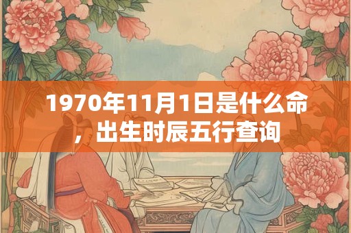 1970年11月1日是什么命，出生时辰五行查询