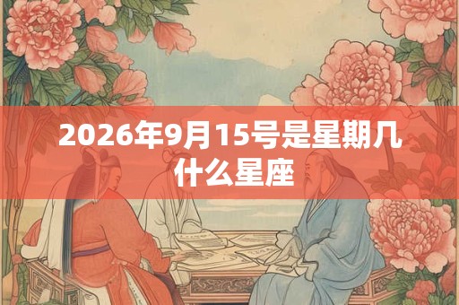 2026年9月15号是星期几 什么星座