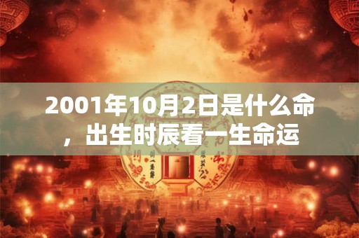 2001年10月2日是什么命,出生时辰看一生命运 2001年10月2日是什么命,出生时辰看一生命运