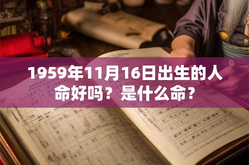 1959年11月16日出生的人命好吗？是什么命？