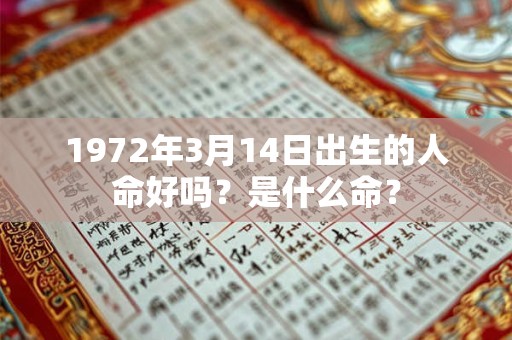 1972年3月14日出生的人命好吗?是什么命? 1972年3月14日出生的人命好吗?是什么命?