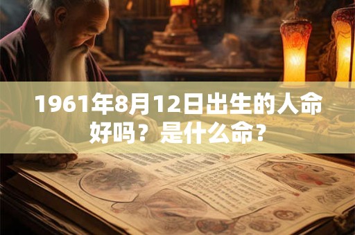 1961年8月12日出生的人命好吗？是什么命？