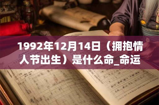 1992年12月14日（拥抱情人节出生）是什么命_命运如何