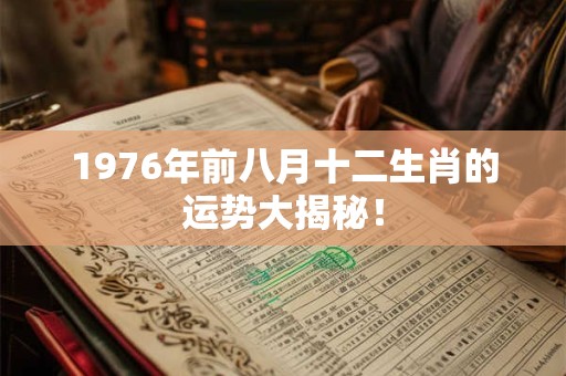 1976年前八月十二生肖的运势大揭秘! 1976年前八月十二生肖的运势大揭秘!