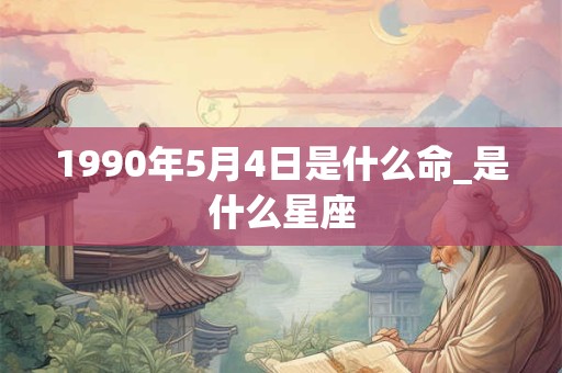 1990年5月4日是什么命_是什么星座