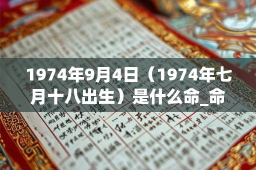 1974年9月4日（1974年七月十八出生）是什么命_命运如何