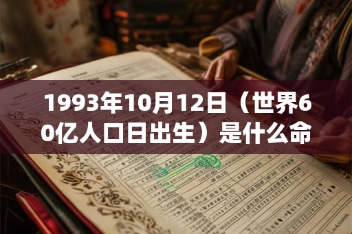 1993年10月12日(世界60亿人口日出生)是什么命_命运如何 1993年10月12日(世界60亿人口日出生)是什么命_命运如何